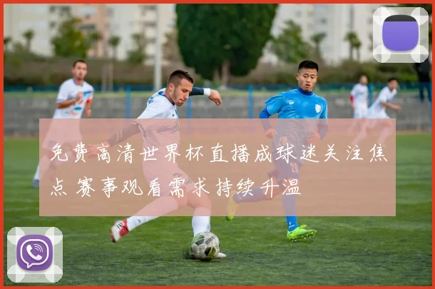 免费高清世界杯直播成球迷关注焦点 赛事观看需求持续升温