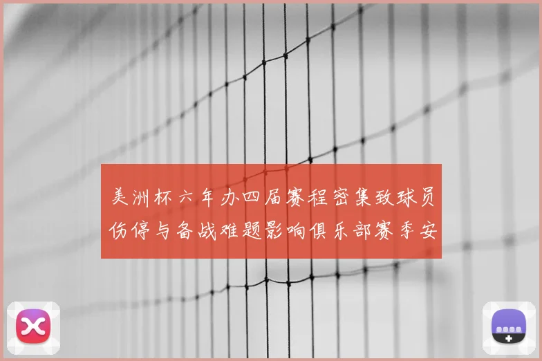 美洲杯六年办四届赛程密集致球员伤停与备战难题影响俱乐部赛季安排
