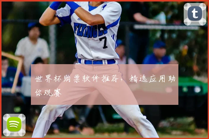 世界杯购票软件推荐，精选应用助你观赛
