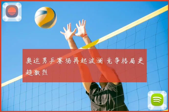 奥运男乒赛场再起波澜 竞争格局更趋激烈