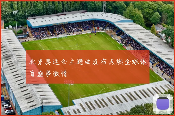 北京奥运会主题曲发布点燃全球体育盛事激情