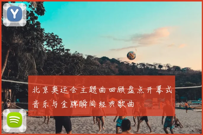 北京奥运会主题曲回顾盘点开幕式音乐与金牌瞬间经典歌曲