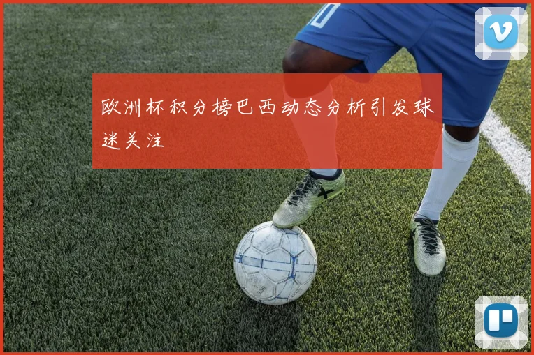 欧洲杯积分榜巴西动态分析引发球迷关注