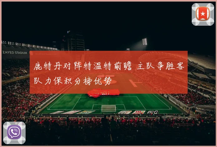 鹿特丹对阵特温特前瞻 主队争胜客队力保积分榜优势