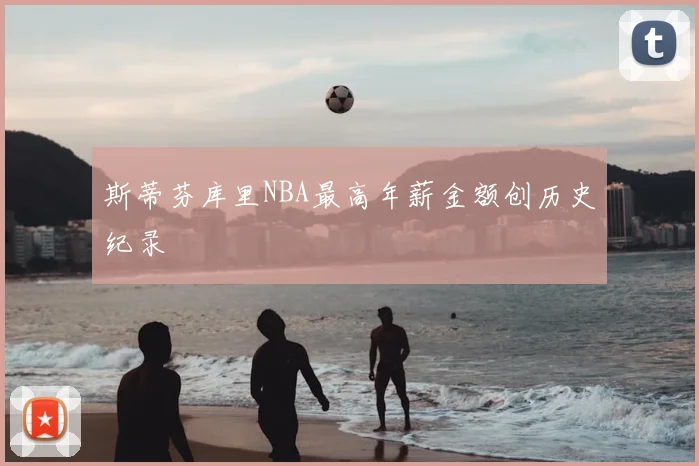 斯蒂芬库里NBA最高年薪金额创历史纪录