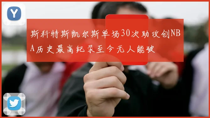 斯科特斯凯尔斯单场30次助攻创NBA历史最高纪录至今无人能破