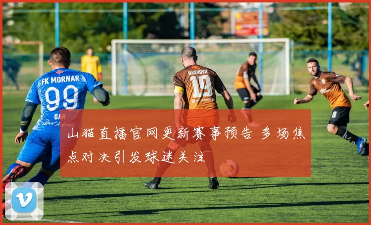 山猫直播官网更新赛事预告 多场焦点对决引发球迷关注