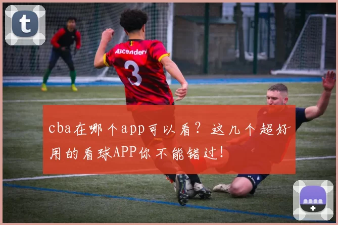 cba在哪个app可以看?这几个超好用的看球APP你不能错过!