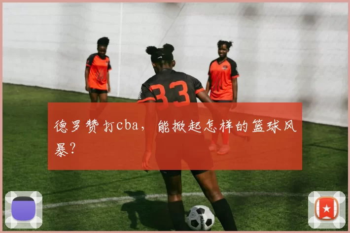 德罗赞打cba,能掀起怎样的篮球风暴?