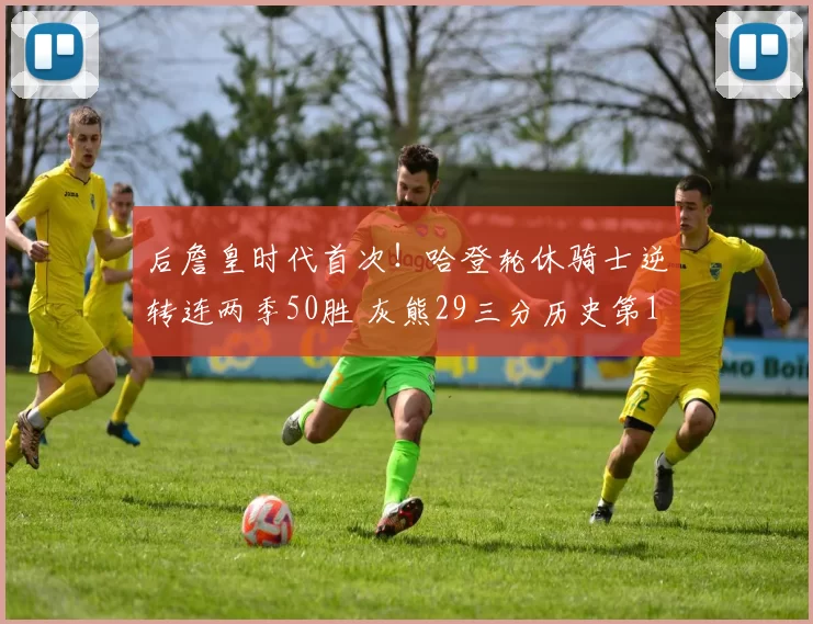 后詹皇时代首次！哈登轮休骑士逆转连两季50胜 灰熊29三分历史第1