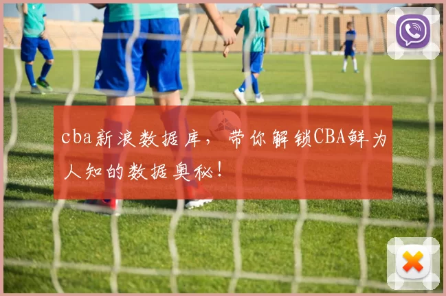 cba新浪数据库，带你解锁CBA鲜为人知的数据奥秘！